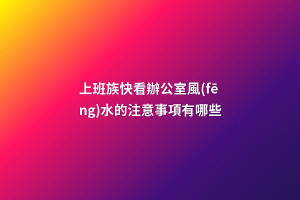 上班族快看辦公室風(fēng)水的注意事項有哪些