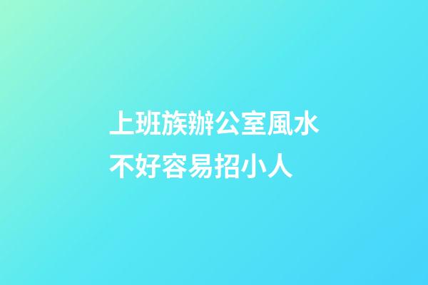 上班族辦公室風水不好容易招小人
