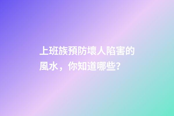 上班族預防壞人陷害的風水，你知道哪些？