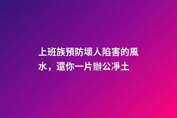 上班族預防壞人陷害的風水，還你一片辦公凈土