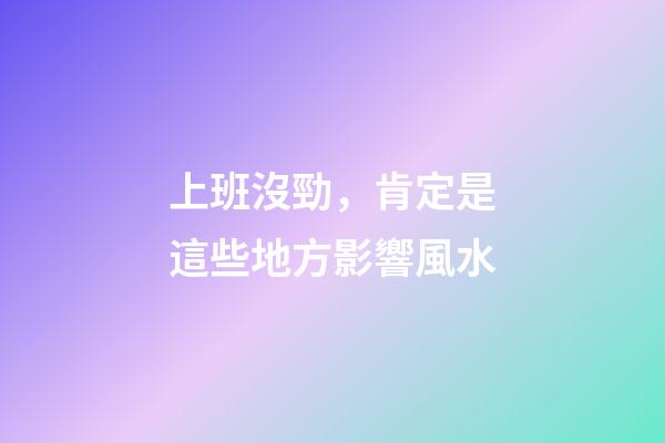 上班沒勁，肯定是這些地方影響風水