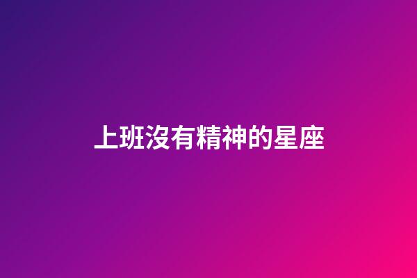 上班沒有精神的星座-第1張-星座運(yùn)勢-玄機(jī)派