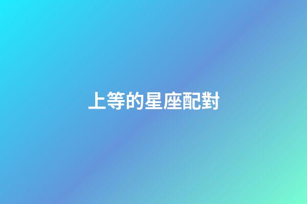上等的星座配對-第1張-星座運勢-玄機派