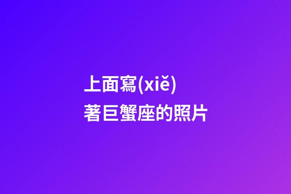 上面寫(xiě)著巨蟹座的照片-第1張-星座運(yùn)勢(shì)-玄機(jī)派