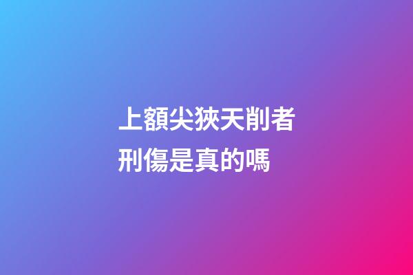 上額尖狹天削者刑傷是真的嗎