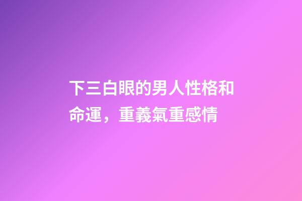 下三白眼的男人性格和命運，重義氣重感情