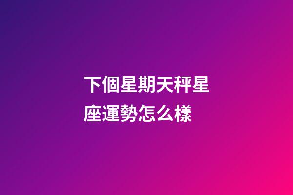 下個星期天秤星座運勢怎么樣-第1張-星座運勢-玄機派