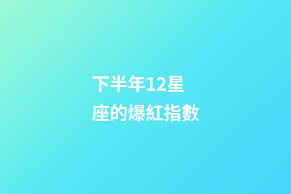 下半年12星座的爆紅指數-第1張-星座運勢-玄機派