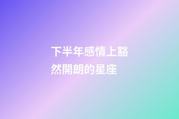 下半年感情上豁然開朗的星座-第1張-星座運勢-玄機派