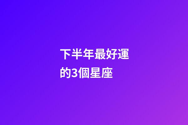 下半年最好運的3個星座-第1張-星座運勢-玄機派