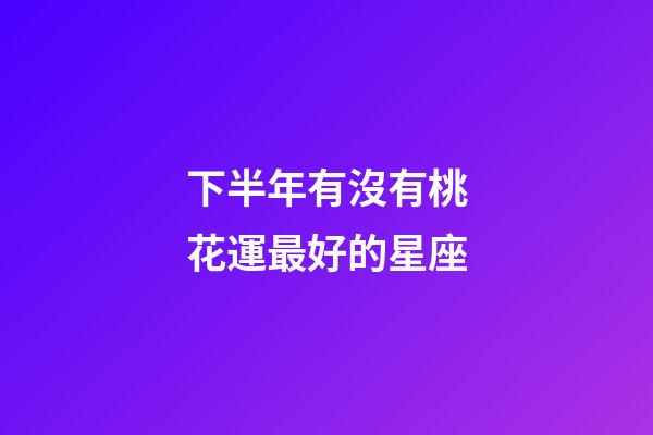 下半年有沒有桃花運最好的星座-第1張-星座運勢-玄機派