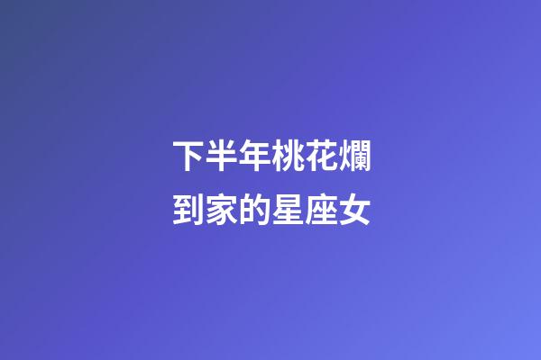 下半年桃花爛到家的星座女-第1張-星座運勢-玄機派