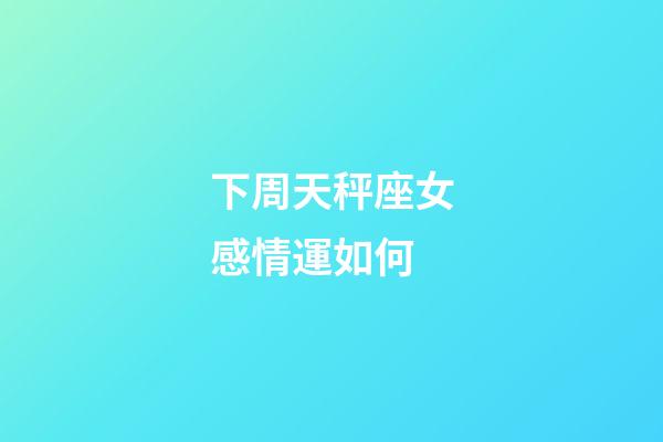 下周天秤座女感情運如何-第1張-星座運勢-玄機派