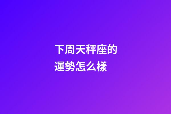 下周天秤座的運勢怎么樣-第1張-星座運勢-玄機派