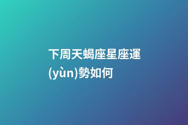 下周天蝎座星座運(yùn)勢如何-第1張-星座運(yùn)勢-玄機(jī)派