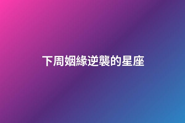 下周姻緣逆襲的星座-第1張-星座運勢-玄機派
