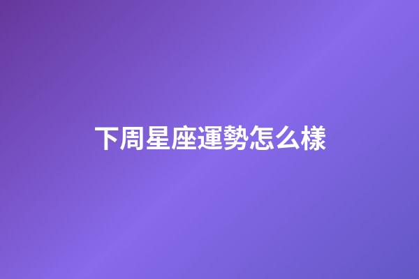 下周星座運勢怎么樣-第1張-星座運勢-玄機派
