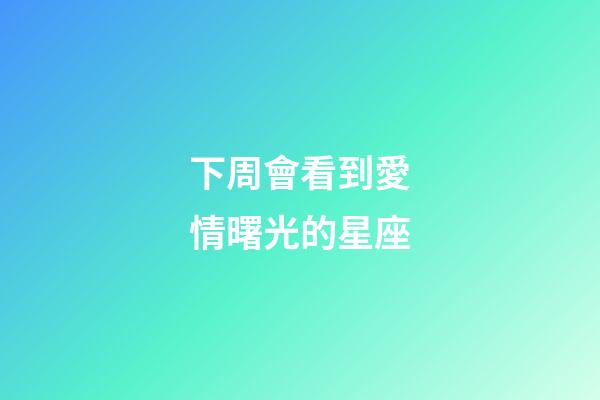 下周會看到愛情曙光的星座