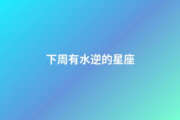 下周有水逆的星座-第1張-星座運勢-玄機派