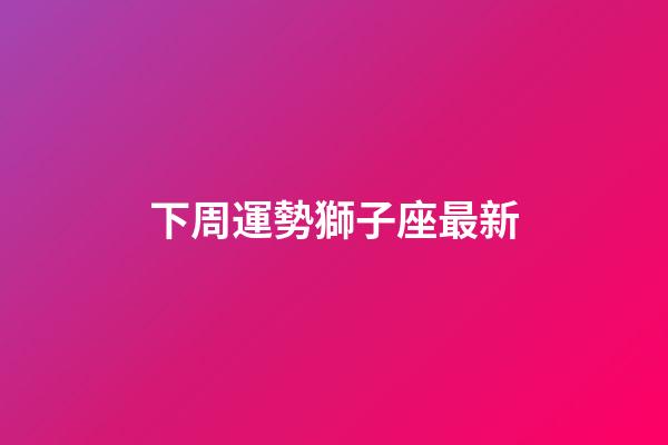下周運勢獅子座最新-第1張-星座運勢-玄機派