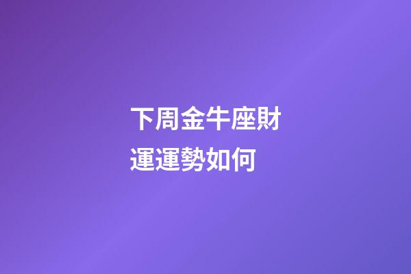 下周金牛座財運運勢如何-第1張-星座運勢-玄機派