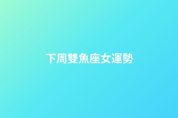 下周雙魚座女運勢-第1張-星座運勢-玄機派