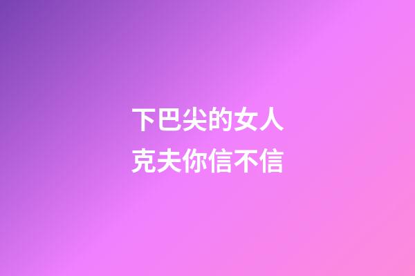 下巴尖的女人克夫你信不信