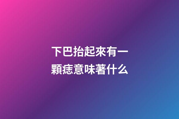 下巴抬起來有一顆痣意味著什么