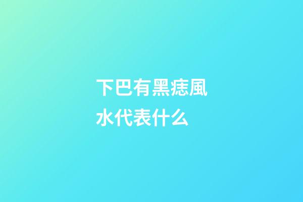下巴有黑痣風水代表什么