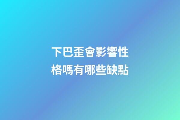 下巴歪會影響性格嗎有哪些缺點