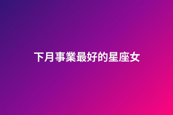 下月事業最好的星座女-第1張-星座運勢-玄機派