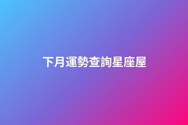 下月運勢查詢星座屋-第1張-星座運勢-玄機派