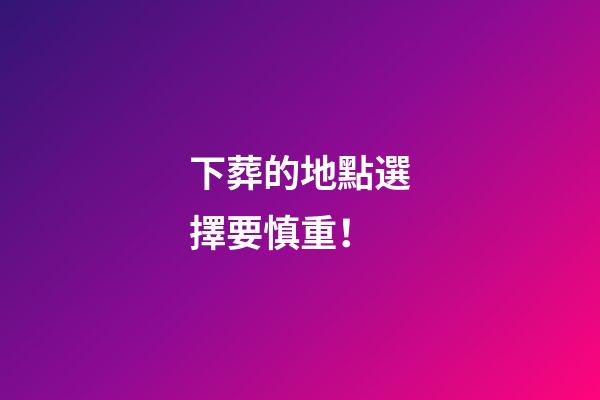 下葬的地點選擇要慎重！