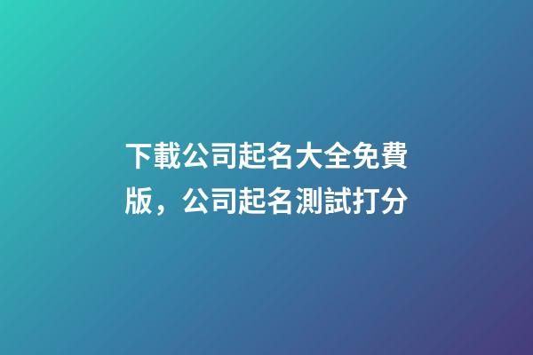 下載公司起名大全免費版，公司起名測試打分-第1張-公司起名-玄機派