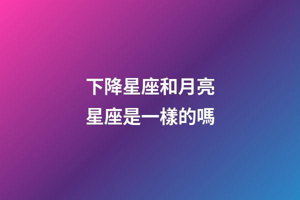 下降星座和月亮星座是一樣的嗎-第1張-星座運(yùn)勢(shì)-玄機(jī)派