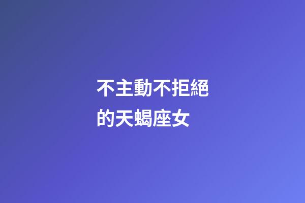 不主動不拒絕的天蝎座女-第1張-星座運勢-玄機派
