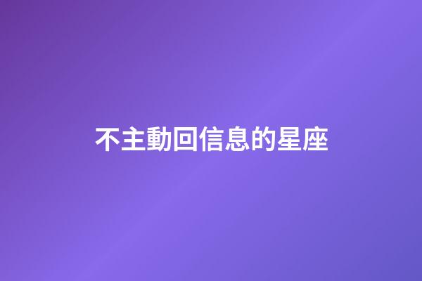 不主動回信息的星座-第1張-星座運勢-玄機派