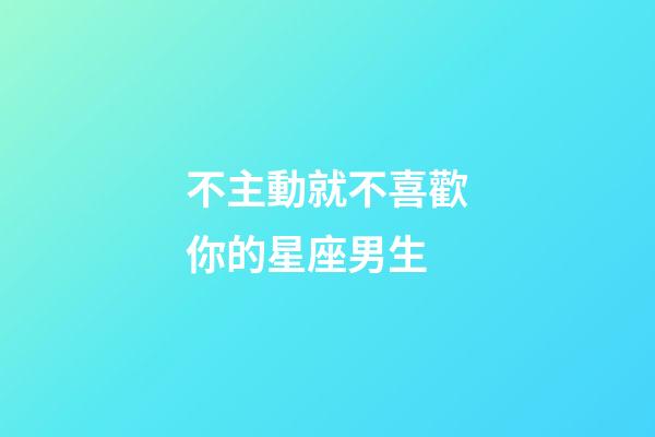 不主動就不喜歡你的星座男生-第1張-星座運勢-玄機派