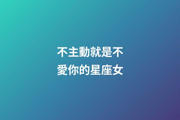 不主動就是不愛你的星座女-第1張-星座運勢-玄機派