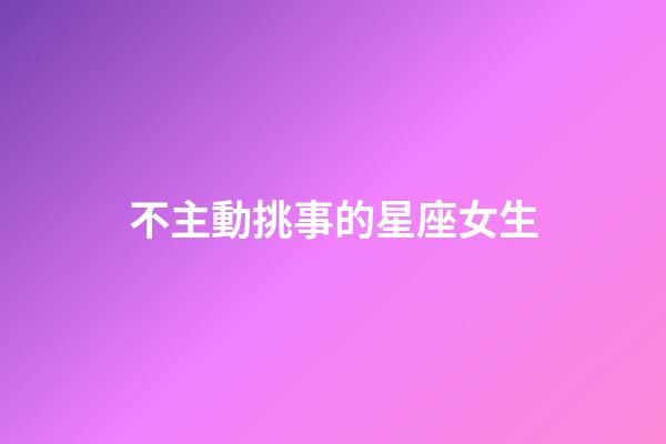 不主動挑事的星座女生-第1張-星座運勢-玄機派