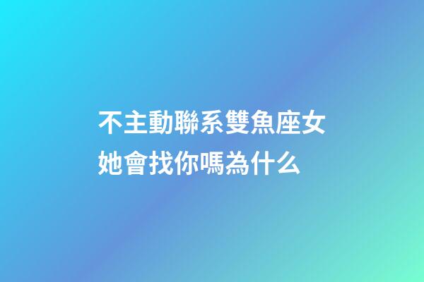 不主動聯系雙魚座女她會找你嗎為什么-第1張-星座運勢-玄機派
