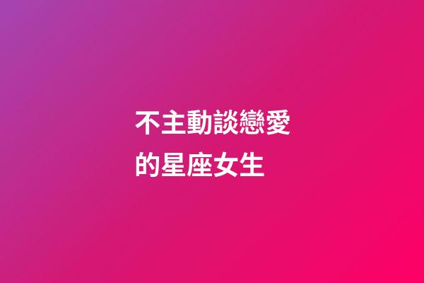 不主動談戀愛的星座女生-第1張-星座運勢-玄機派