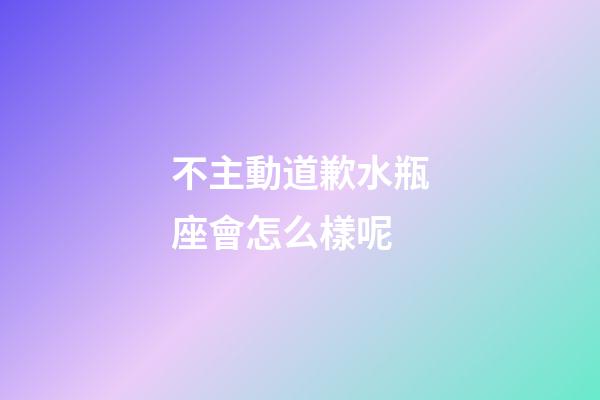不主動道歉水瓶座會怎么樣呢-第1張-星座運勢-玄機派