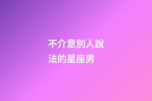 不介意別人說法的星座男-第1張-星座運勢-玄機派