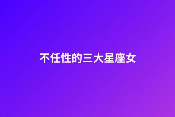 不任性的三大星座女-第1張-星座運勢-玄機派