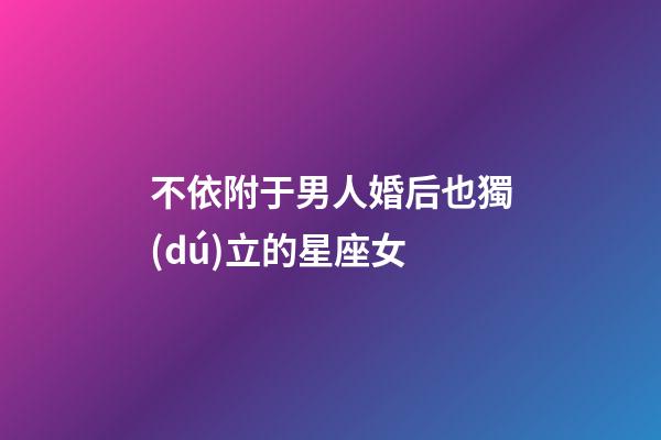 不依附于男人婚后也獨(dú)立的星座女-第1張-星座運(yùn)勢(shì)-玄機(jī)派