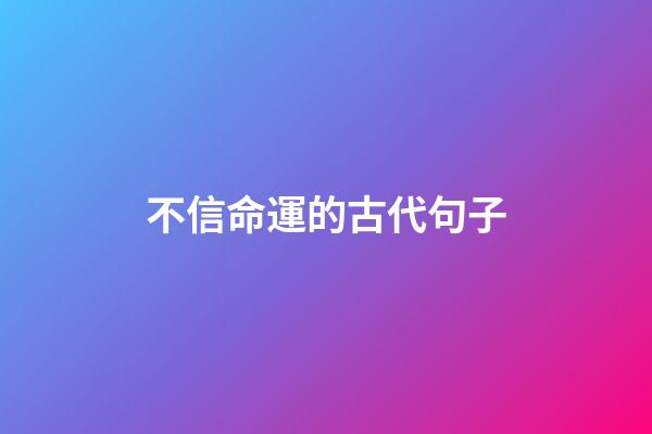 不信命運的古代句子(《易經》智慧，因為不知命，所以不知足)-第1張-觀點-玄機派