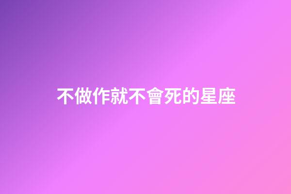 不做作就不會死的星座-第1張-星座運勢-玄機派