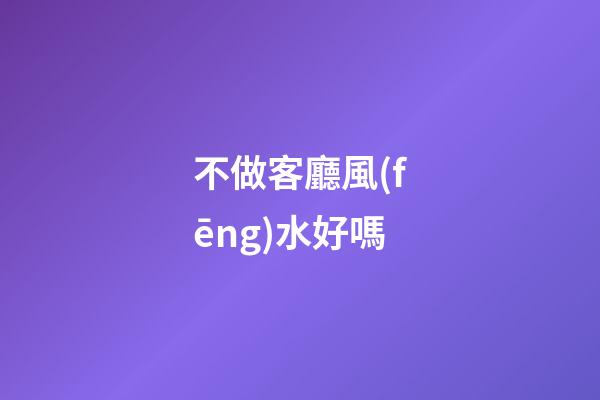 不做客廳風(fēng)水好嗎