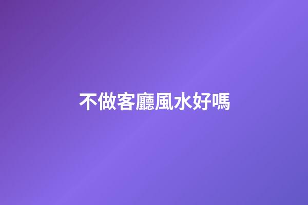 不做客廳風水好嗎